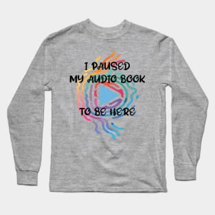 Reader I Paused My Audio Book To Be Here Funny Long Sleeve T-Shirt